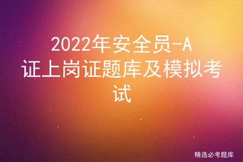 2022年安全员A证上岗证题库及模拟考试